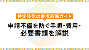 特定技能の健康診断ガイド｜申請不備を防ぐ手順・費用・必要書類を解説
