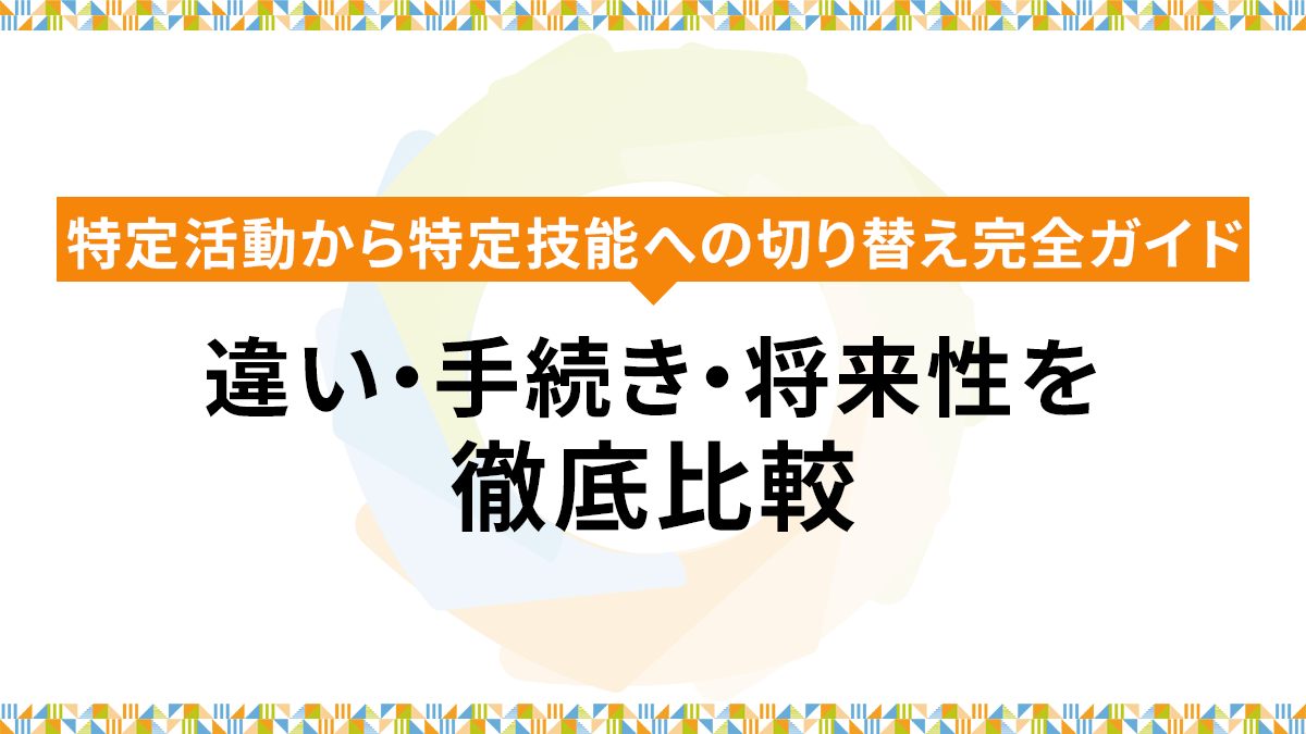 特定活動から特定技能への切り替え完全ガイド｜違い・手続き・将来性を徹底比較